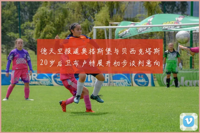 德天空报道奥格斯堡与贝西克塔斯20岁后卫布卢特展开初步谈判意向明确