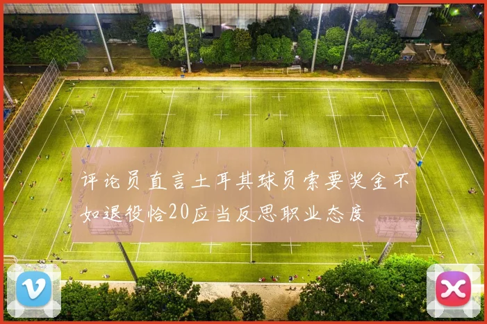 评论员直言土耳其球员索要奖金不如退役恰20应当反思职业态度