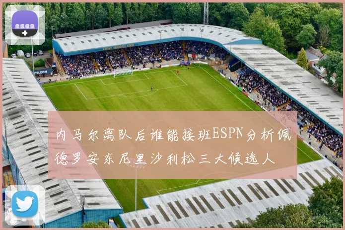 内马尔离队后谁能接班ESPN分析佩德罗安东尼里沙利松三大候选人